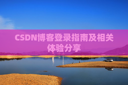 CSDN博客登录指南及相关体验分享